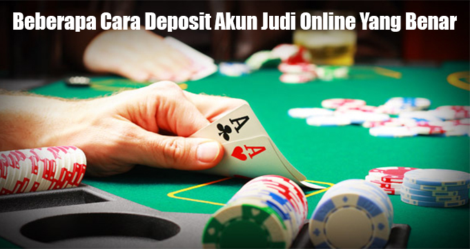 Beberapa Cara Deposit Akun Judi Online Yang Benar